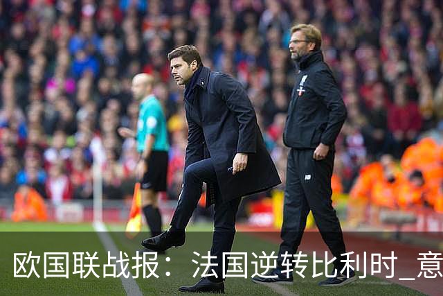 欧国联战报：法国逆转比利时 意大利击败土耳其